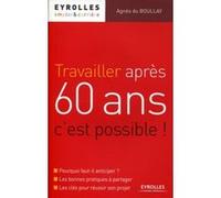 Travailler après 60 ans, c'est possible ! Pourquoi faut-il anticiper ? Les bonnes pratiques à partager. Les clés pour réussir son projet. - Agnès Du Boullay - Eyrolles - broché - Etude