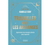 Travailler avec les archanges - Apprivoiser leur énergie céleste pour rayonner