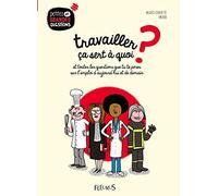 Travailler, ça sert à quoi ?: et toutes les questions que tu te poses sur l’emploi d’aujourd’hui et de demain.
