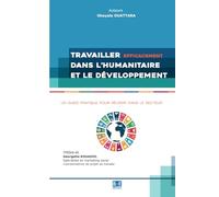 TRAVAILLER EFFICACEMENT DANS L’HUMANITAIRE ET LE DÉVELOPPEMENT : UN GUIDE PRATIQUE POUR RÉUSSIR DANS LE SECTEUR