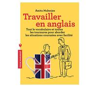 Travailler en anglais: Tout le vocabulaire et toutes les tournures pour aborder les situations courantes avec facilité