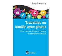 Travailler en famille avec plaisir - Bien vivre et réussir sa carrière en entreprise familiale - Anne Juvantény - Intereditions - broché - Guide