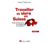 TRAVAILLER ET VIVRE EN SUISSE - 6EME EDITION: GUIDE PRATIQUE POUR LES RESIDENTS ET FRONTALIERS