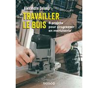 Travailler le bois 8 projets pour progresser en menuiserie - Alexandre Deloup - Dunod - broché - Guide