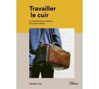 Travailler le cuir Les techniques pour débuter - 20 projets à réaliser - Candice Lau - Eyrolles - broché - Guide