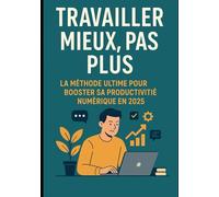“Travailler Mieux, Pas Plus : La Méthode Ultime pour Booster sa Productivité Numérique en 2025”