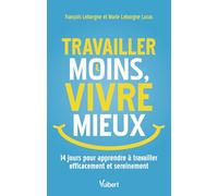 Travailler moins, vivre mieux: 14 jours pour apprendre à travailler efficacement et sereinement
