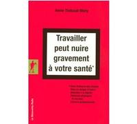 Travailler peut nuire gravement à votre santé: Sous-traitance des risques, mise en danger d'autrui, atteintes à la dignité, violences physiques et morales, cancers professionnels