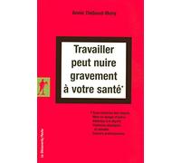 Travailler peut nuire gravement à votre santé: Sous-traitance des risques, mise en danger d'autrui, atteintes à la dignité, violences physiques et morales, cancers professionnels