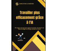 Travailler plus efficacement grâce à l’IA: 30 usages concrets pour gagner du temps, structurer ses idées et alléger sa charge mentale au travail