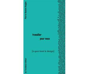 Travailler pour nous A quoi tient le design - Pierre-Damien Huyghe - De L'incidence - broché - Monographie