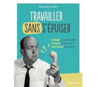 Travailler sans s'épuiser Changer sa manière d'être. Prévenir le burn-out. Réinventer son travail. - Pierre-Eric Sutter - Eyrolles - broché - Guide