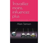 Travaillez moins, influencez plus: L’art de créer de la valeur sans s’épuiser - par l’écoute, la stratégie et la persuasion