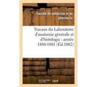 Travaux du Laboratoire d'anatomie générale et d'histologie : année 1880-1881 - Faculté de médecine et de pharmacie - Hachette Bnf - broché - Livre