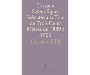 Travaux Scientifiques Exécutés à la Tour de Trois Cents Mètres de 1889 à 1900
