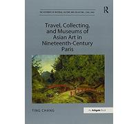 Travel, Collecting, And Museums Of Asian Art In Nineteenth-Century Paris