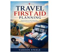 TRAVEL FIRST AID PLANNING: Practical Step-by-Step Preparation for Medical Situations Away From Home
