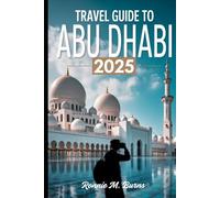 TRAVEL GUIDE TO ABU DHABI 2025: Discover the Soul of the UAE’s Capital: Culture, Adventure, Luxury & Local Insights for Every Traveler