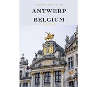 Travel Guide To Antwerp, Belgium: Unforgettable Memories Awaits!