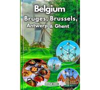Travel guide to Belgium: Bruges, Brussels, Antwerp & Ghent: Explore Belgium’s Iconic Cities with Cultural Highlights Scenic Day Trips Insider Tips and Must-See Landmarks