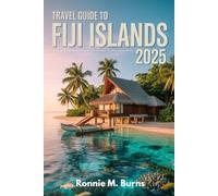 TRAVEL GUIDE TO FIJI ISLANDS 2025: From Coral Reefs to Culture, Hidden Islands, Local Secrets, and Once-in-a-Lifetime Adventures to explore Fiji