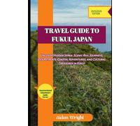 Travel Guide To Fukui, Japan 2025: Uncover Hidden Japan: Scenic Rail Journeys, Zen Retreats, Coastal Adventures, and Cultural Treasures in Fukui