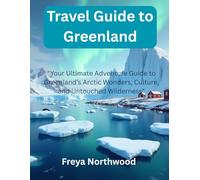 Travel Guide to Greenland: "Your Ultimate Adventure Guide to Greenland’s Arctic Wonders, Culture, and Untouched Wilderness"