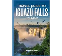 Travel Guide to Iguazú Falls 2025-2026: From Devil's Throat to Jungle Trails; A Complete Traveler's Companion to Iguazu Falls and Beyond