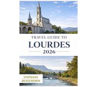 Travel Guide to Lourdes 2026: Plan a Journey of Reflection, Renewal,Pilgrimage, Peace, and Practical Insights