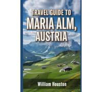 Travel Guide to Maria Alm, Austria: A handbook to explore nature, for a memorable travel experience.