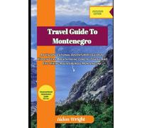 Travel Guide To Montenegro 2025: An Unconventional Adventurer’s Guide to Hidden Gems, Breathtaking Coastal Towns, and Epic Hiking Routes Across Montenegro