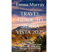 TRAVEL GUIDE TO SIERRA VISTA 2025: The Ultimate Arizona Travel Companion - Trails, Food, Relaxation & Desert Magic