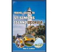 TRAVEL GUIDE TO ST. SIMONS ISLAND GEORGIA: Journey Through and Uncover the Secrets of the Golden Isles’ Most Enchanting Island