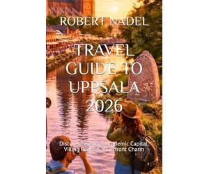TRAVEL GUIDE TO UPPSALA 2026: Discover Sweden’s Academic Capital, Viking Roots & Riverfront Charm
