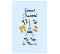 Travel Journal My Trip To France: Trip Planner and Vacation Diary of Your Trip to France