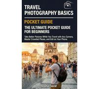 Travel Photography Basics: The Ultimate Pocket Guide for Beginners: Take Better Pictures While You Travel with Any Camera, Master Crowded Places, and Edit on Your Phone.