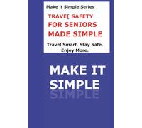 Travel Safety Made Simple for Seniors: A Clear Step-by-Step Guide to Planning Safe Trips, Packing Smart, Avoiding Problems, and Traveling with Confidence