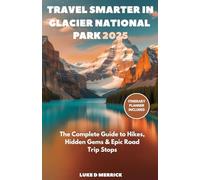 TRAVEL SMARTER IN GLACIER NATIONAL PARK 2025: The Complete Guide to Hikes, Hidden Gems & Epic Road Trip Stops