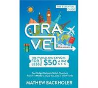Travel the World and Explore for Less than 50 a Day the Essential Guide Your Budget Backpack Global Adventure from Two Weeks to a Gap Year Solo or with Fr Backholer MathewBackholer Mathew (Auteur)