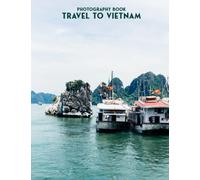 Travel To Vietnam Photography Book: Amazing Photo Album Collection, Over 35 Page Of Travel To Vietnam And Perfect Gifts For Everyone [Nature Collection]
