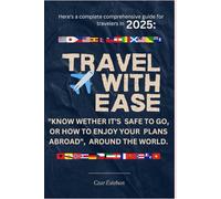 "TRAVEL WITH EASE" Here's a complete comprehensive guide for travelers in 2025:: "KNOW WETHER IT'S SAFE TO GO, OR HOW TO ENJOY YOUR PLANS ABROAD", AROUND THE WORLD.