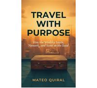 Travel With Purpose How the Wealthy Learn, Network, and Scout on the Road - Mateo Quiral - Mindful Pages - ebook (ePub) - Livre