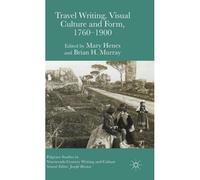 Travel Writing, Visual Culture, And Form, 1760-1900