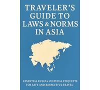 Traveler’s Guide to Laws & Norms in Asia: Essential Rules & Cultural Etiquette for Safe and Respectful Travel