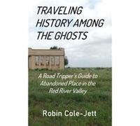 Traveling History among the Ghosts A Road Trippers Guide to Abandoned Places in the Red River Valley - Robin ColeJett - Red River Historian - Livre en Ang Robin ColeJettRobin ColeJett (Auteur)