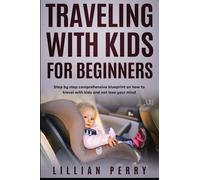 Traveling With Kids for Beginners: Step-by-Step, Comprehensive Blueprint on How to Travel with Kids and Not Lose Your Mind