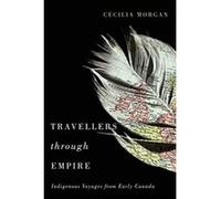 Travellers Through Empire: Indigenous Voyages from Early Canada (McGill-Queen's Native and Northern Series) - [Livre en VO] Cecilia Morgan (Auteur)