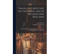 Travelling Sketches On The Rhine, And In Belgium And Holland: With Twenty-Six Beautifully Finished Engravings, From Drawings By Clarkson Stanfield, Es