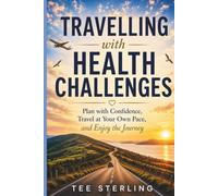 TRAVELLING with HEALTH CHALLENGES: Plan with Confidence, Travel at Your Own Pace, and Enjoy the Journey