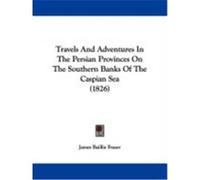 Travels and Adventures in the Persian Provinces on the Southern Banks of the Caspian Sea (1826) Fraser, James Baillie (Auteur)
